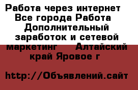 Работа через интернет - Все города Работа » Дополнительный заработок и сетевой маркетинг   . Алтайский край,Яровое г.